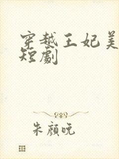 穿越王妃美又飒短剧