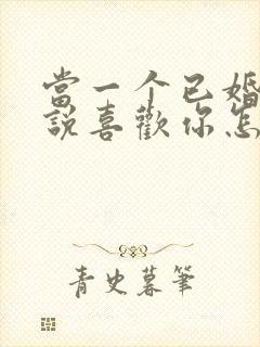 当一个已婚男人说喜欢你怎么回答