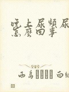 晚上尿频尿量少怎么回事