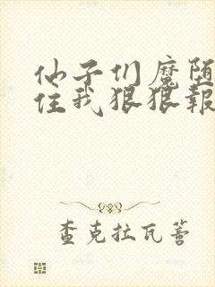 仙子们魔堕后抓住我狠狠报恩笔趣阁