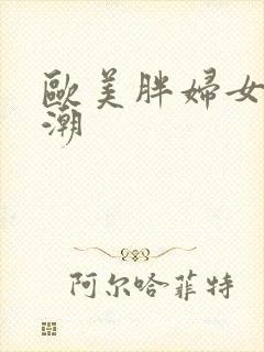 欧美胖妇女性高潮