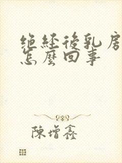 绝经后乳房变大怎么回事