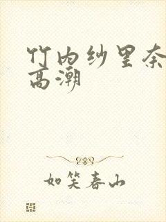 竹内纱里奈激烈高潮