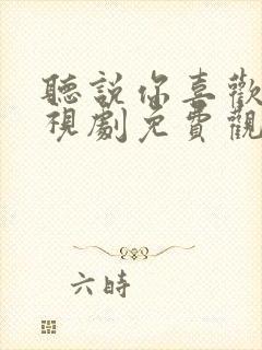 听说你喜欢我电视剧免费观看全集