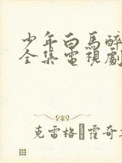 少年白马醉春风全集电视剧免费看