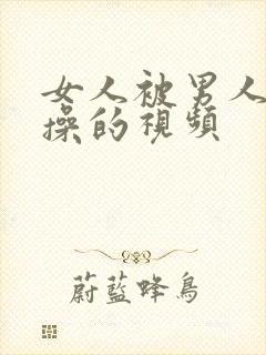 女人被男人使劲操的视频