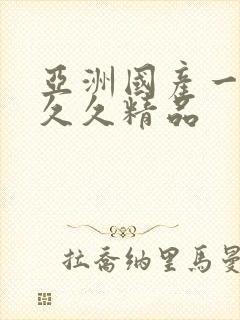 亚洲国产一成人久久精品