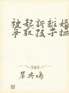 被起诉离婚如何争取孩子抚养权