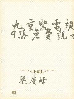 九重紫电视剧第9集免费观看