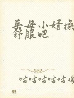 岳母小婿操的你舒服吧