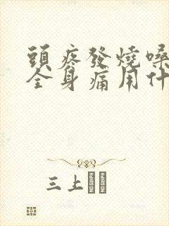 头疼发烧嗓子疼全身痛用什么药