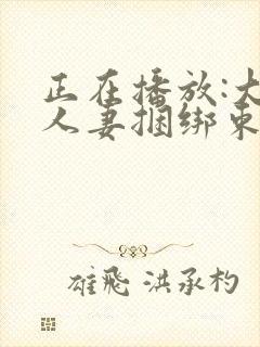 正在播放:大奶人妻捆绑束缚调教_少妇人妻