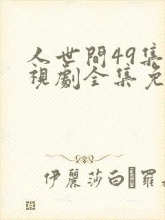 人世间49集电视剧全集免费观看封面