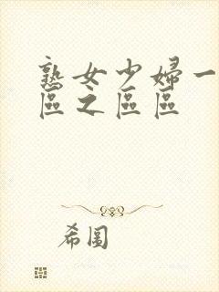 熟女少妇一区二区之区区