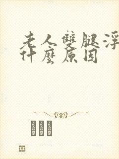 老人双腿浮肿是什么原因