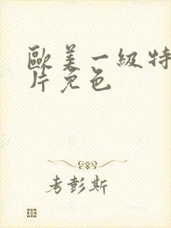 欧美一级特黄大片免色