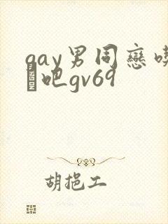 gay男同恋吃鳮吧gv69