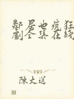 邻居也疯狂电视剧全集在线观看