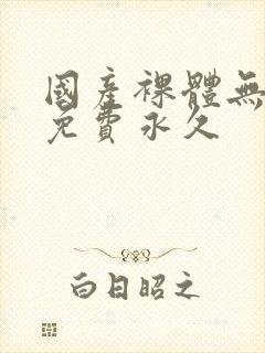 国产裸体无遮挡免费永久