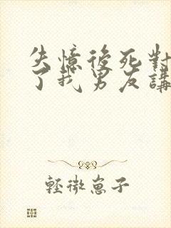 失忆后死对头成了我男友讲的什么