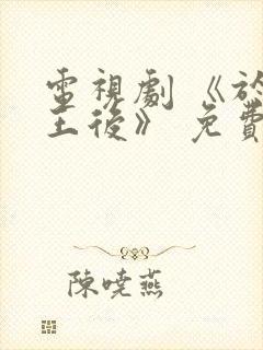 电视剧 《于氏王后》 免费观看