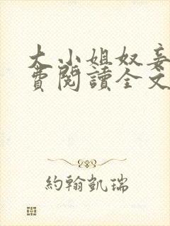 大小姐奴妾凌免费阅读全文笔趣阁