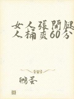 女人张开腿让男人桶爽60分钟
