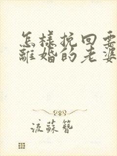 怎样挽回要跟我离婚的老婆