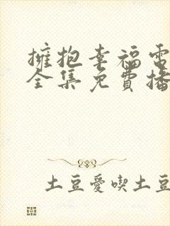 拥抱幸福电视剧全集免费播放高清剧情