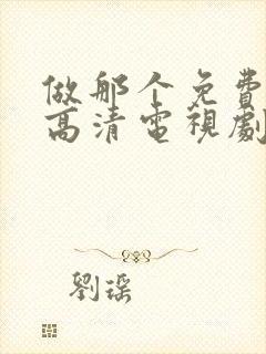 做那个免费观看高清电视剧的软件