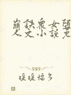 崩铁众女堕落同人文小说免费阅读艾