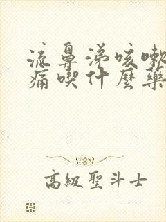 流鼻涕咳嗽喉咙痛吃什么药好得快