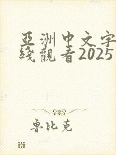 亚洲中文字幕在线观看2025