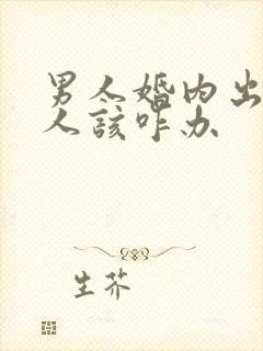 男人婚内出轨女人该咋办