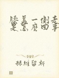 膝盖一侧走路疼是怎么回事