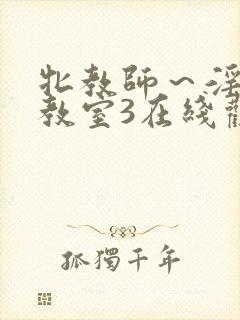 牝教师～淫辱の教室3在线观看