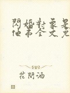 闪婚对象是前任他弟全文免费阅读最