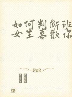 如何判断班里的女生喜欢你