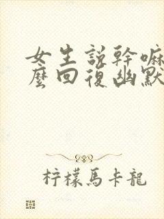 女生说干嘛呢怎么回复幽默封面