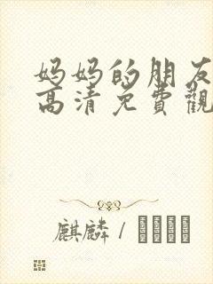 妈妈的朋友在线高清免费观看完整版