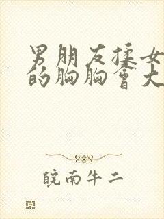 男朋友揉女朋友的胸胸会大吗?