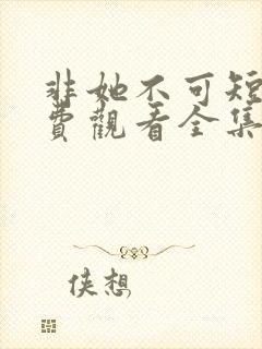 非她不可短剧免费观看全集