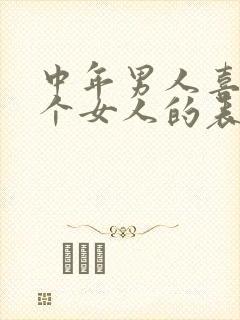 中年男人喜欢一个女人的表现和举动