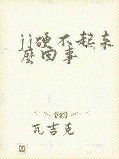 jj硬不起来怎么回事