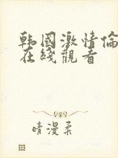 韩国激情伦理片在线观看