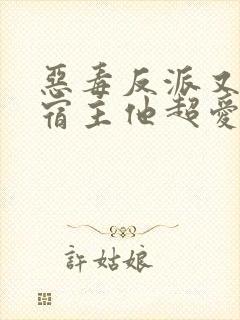 恶毒反派又怎样宿主他超爱全文阅读小说封面