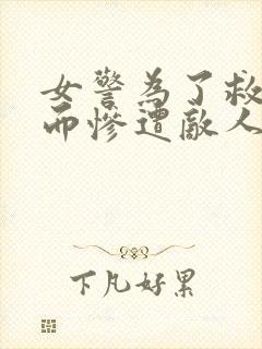 女警为了救女儿而惨遭敌人小说