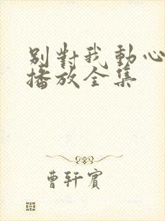 别对我动心免费播放全集