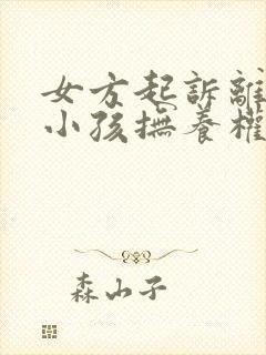 女方起诉离婚要小孩抚养权归谁