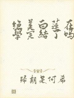 绝美白莲在线教学完结了吗封面